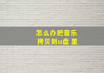 怎么办把音乐拷贝到u盘 里